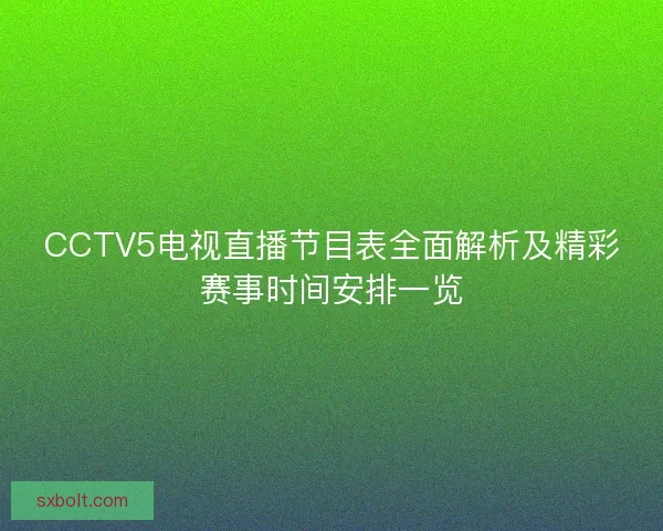 CCTV5电视直播节目表全面解析及精彩赛事时间安排一览