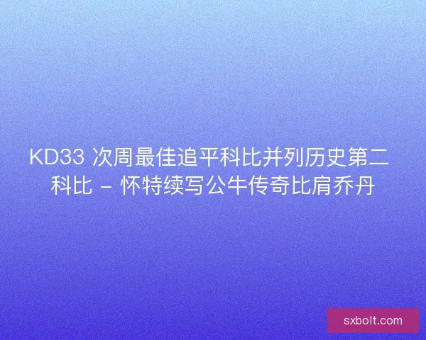 KD33 次周最佳追平科比并列历史第二 科比 - 怀特续写公牛传奇比肩乔丹