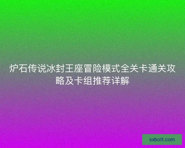 炉石传说冰封王座冒险模式全关卡通关攻略及卡组推荐详解