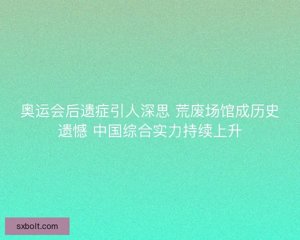 奥运会后遗症引人深思 荒废场馆成历史遗憾 中国综合实力持续上升