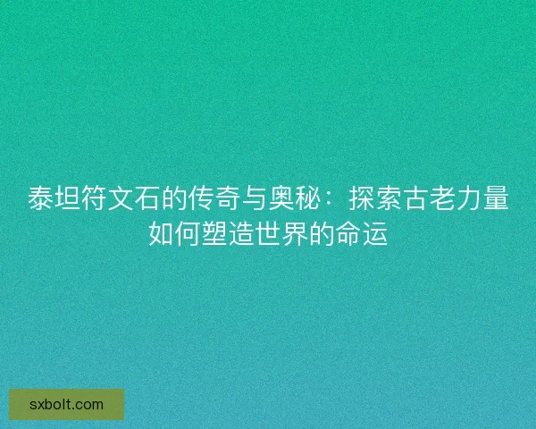 泰坦符文石的传奇与奥秘：探索古老力量如何塑造世界的命运