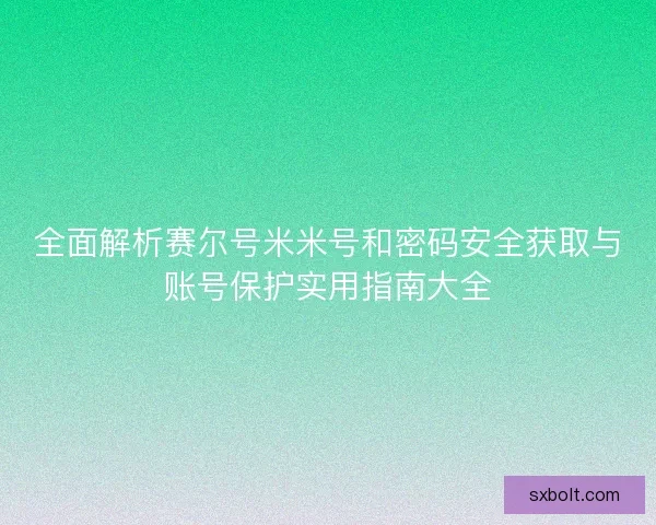 全面解析赛尔号米米号和密码安全获取与账号保护实用指南大全