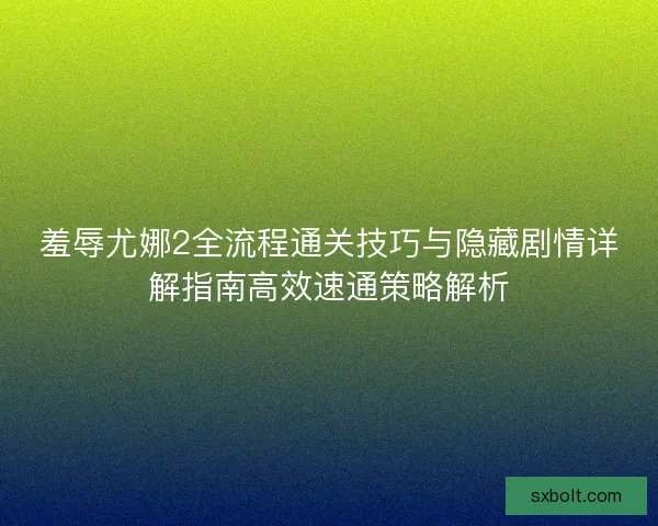 羞辱尤娜2全流程通关技巧与隐藏剧情详解指南高效速通策略解析