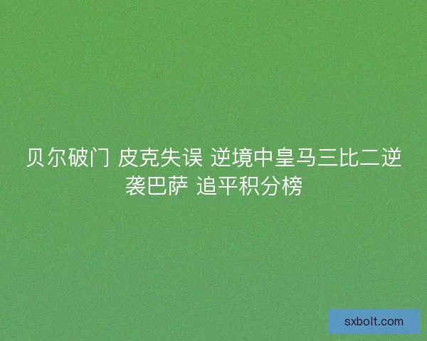 贝尔破门 皮克失误 逆境中皇马三比二逆袭巴萨 追平积分榜